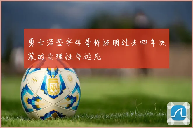 勇士若签字母哥将证明过去四年决策的合理性与远见