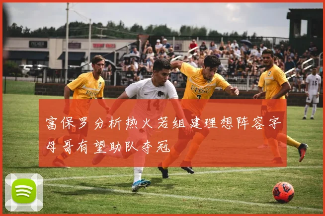富保罗分析热火若组建理想阵容字母哥有望助队夺冠