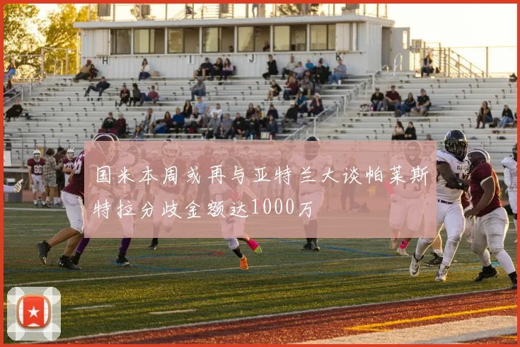 国米本周或再与亚特兰大谈帕莱斯特拉分歧金额达1000万