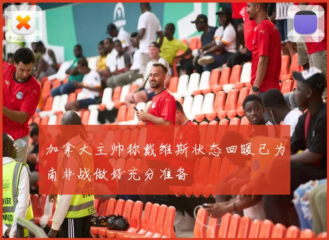 加拿大主帅称戴维斯状态回暖已为南非战做好充分准备