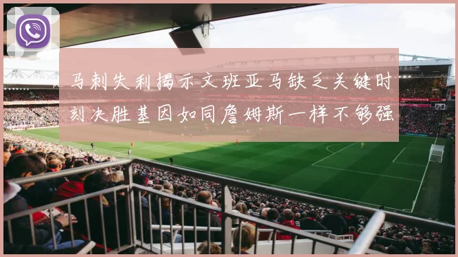 马刺失利揭示文班亚马缺乏关键时刻决胜基因如同詹姆斯一样不够强势
