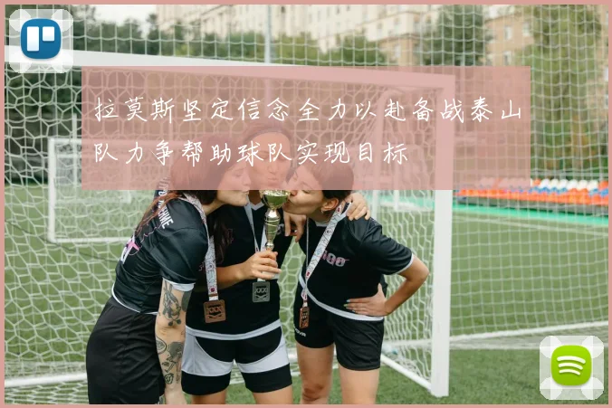 拉莫斯坚定信念全力以赴备战泰山队力争帮助球队实现目标